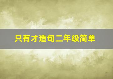 只有才造句二年级简单