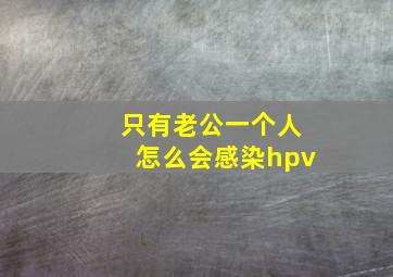 只有老公一个人怎么会感染hpv