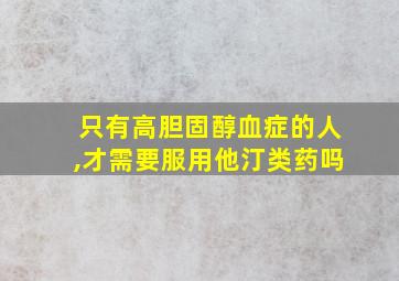 只有高胆固醇血症的人,才需要服用他汀类药吗