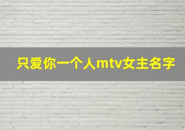 只爱你一个人mtv女主名字