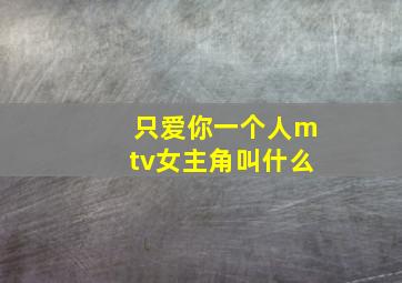 只爱你一个人mtv女主角叫什么