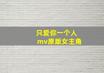 只爱你一个人mv原版女主角