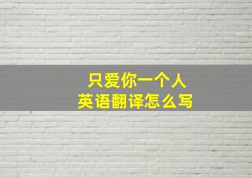 只爱你一个人英语翻译怎么写