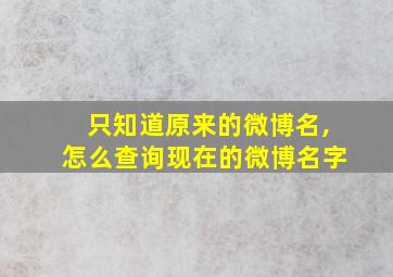 只知道原来的微博名,怎么查询现在的微博名字