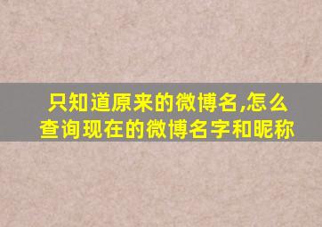 只知道原来的微博名,怎么查询现在的微博名字和昵称