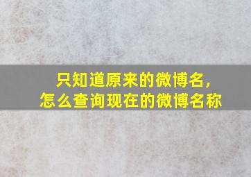 只知道原来的微博名,怎么查询现在的微博名称