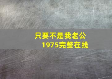 只要不是我老公1975完整在线