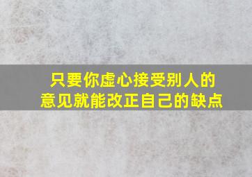 只要你虚心接受别人的意见就能改正自己的缺点