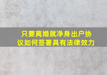 只要离婚就净身出户协议如何签署具有法律效力