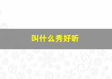 叫什么秀好听