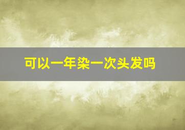 可以一年染一次头发吗