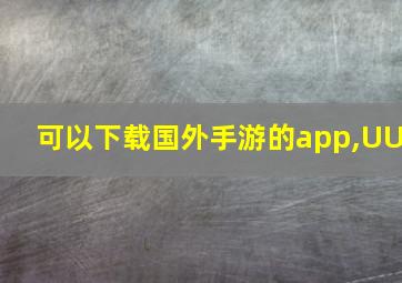 可以下载国外手游的app,UU