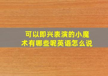 可以即兴表演的小魔术有哪些呢英语怎么说