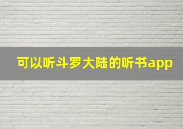 可以听斗罗大陆的听书app