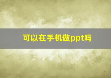 可以在手机做ppt吗