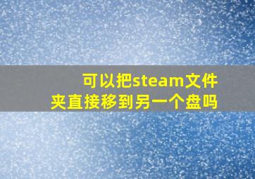 可以把steam文件夹直接移到另一个盘吗