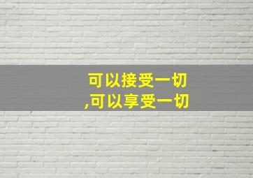 可以接受一切,可以享受一切