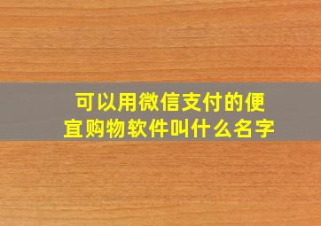 可以用微信支付的便宜购物软件叫什么名字