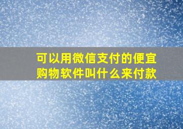 可以用微信支付的便宜购物软件叫什么来付款