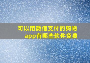 可以用微信支付的购物app有哪些软件免费