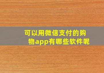 可以用微信支付的购物app有哪些软件呢