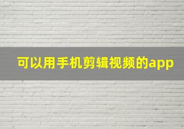 可以用手机剪辑视频的app