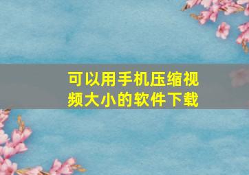 可以用手机压缩视频大小的软件下载