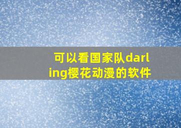 可以看国家队darling樱花动漫的软件