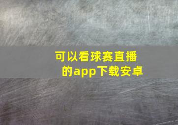 可以看球赛直播的app下载安卓