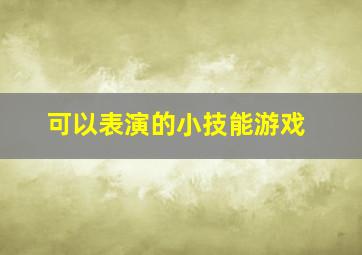 可以表演的小技能游戏