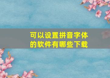 可以设置拼音字体的软件有哪些下载