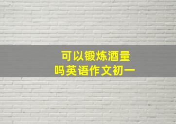 可以锻炼酒量吗英语作文初一