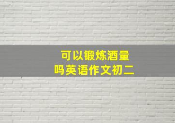 可以锻炼酒量吗英语作文初二