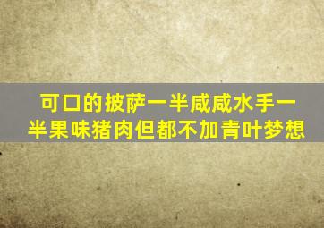 可口的披萨一半咸咸水手一半果味猪肉但都不加青叶梦想