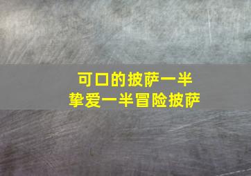 可口的披萨一半挚爱一半冒险披萨