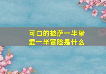 可口的披萨一半挚爱一半冒险是什么