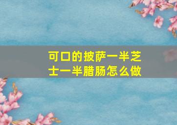 可口的披萨一半芝士一半腊肠怎么做