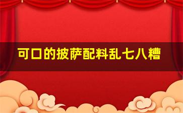 可口的披萨配料乱七八糟