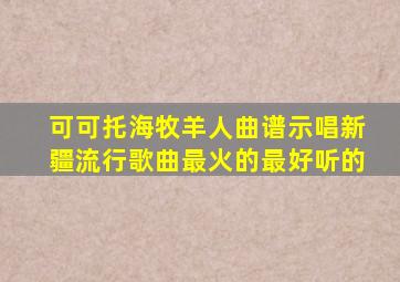 可可托海牧羊人曲谱示唱新疆流行歌曲最火的最好听的