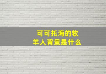 可可托海的牧羊人背景是什么