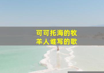 可可托海的牧羊人谁写的歌