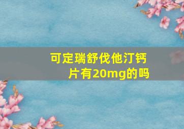 可定瑞舒伐他汀钙片有20mg的吗