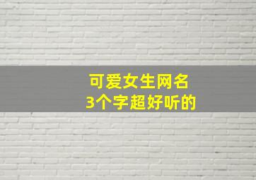 可爱女生网名3个字超好听的