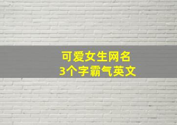 可爱女生网名3个字霸气英文