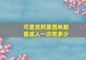 可莫优阿莫西林胶囊成人一次吃多少