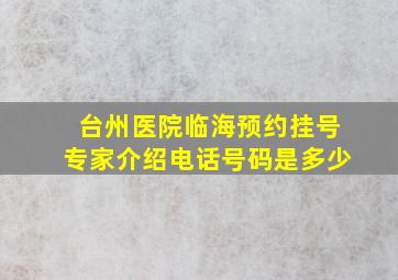 台州医院临海预约挂号专家介绍电话号码是多少