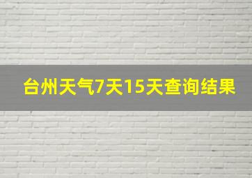 台州天气7天15天查询结果