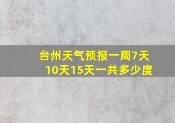 台州天气预报一周7天10天15天一共多少度