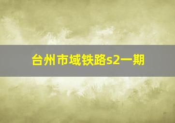 台州市域铁路s2一期