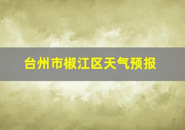 台州市椒江区天气预报